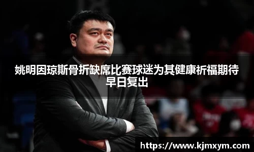 姚明因琼斯骨折缺席比赛球迷为其健康祈福期待早日复出