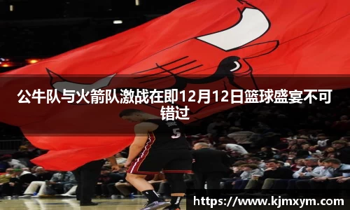 公牛队与火箭队激战在即12月12日篮球盛宴不可错过