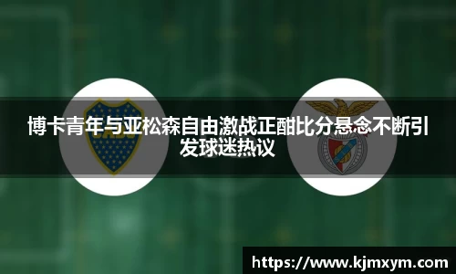 博卡青年与亚松森自由激战正酣比分悬念不断引发球迷热议
