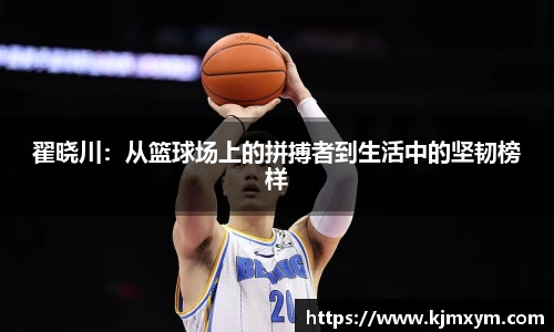 翟晓川：从篮球场上的拼搏者到生活中的坚韧榜样