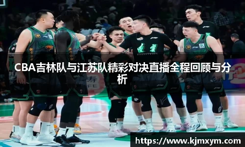 CBA吉林队与江苏队精彩对决直播全程回顾与分析