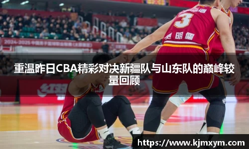 重温昨日CBA精彩对决新疆队与山东队的巅峰较量回顾