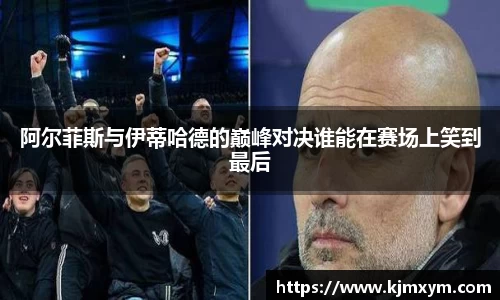 阿尔菲斯与伊蒂哈德的巅峰对决谁能在赛场上笑到最后