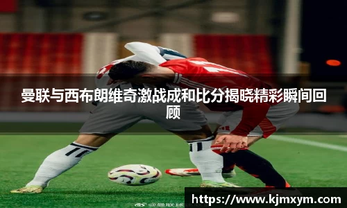 曼联与西布朗维奇激战成和比分揭晓精彩瞬间回顾